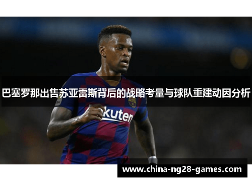 巴塞罗那出售苏亚雷斯背后的战略考量与球队重建动因分析