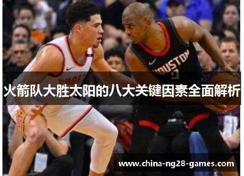 火箭队大胜太阳的八大关键因素全面解析