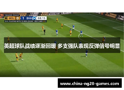英超球队战绩逐渐回暖 多支强队表现反弹信号明显 英超球队战绩逐渐回暖 多支强队表现反弹信号明显