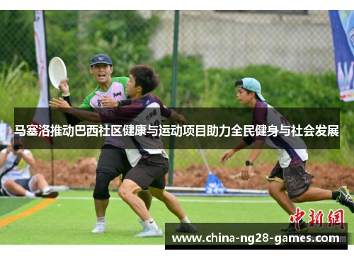 马塞洛推动巴西社区健康与运动项目助力全民健身与社会发展