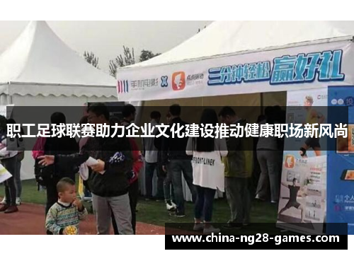 职工足球联赛助力企业文化建设推动健康职场新风尚 职工足球联赛助力企业文化建设推动健康职场新风尚