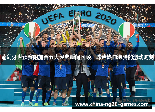 葡萄牙世预赛附加赛五大经典瞬间回顾,球迷热血沸腾的激动时刻 葡萄牙世预赛附加赛五大经典瞬间回顾,球迷热血沸腾的激动时刻