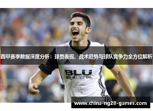 西甲赛季数据深度分析:球员表现、战术趋势与球队竞争力全方位解析 西甲赛季数据深度分析:球员表现、战术趋势与球队竞争力全方位解析