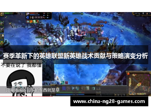 赛季革新下的英雄联盟新英雄战术贡献与策略演变分析
